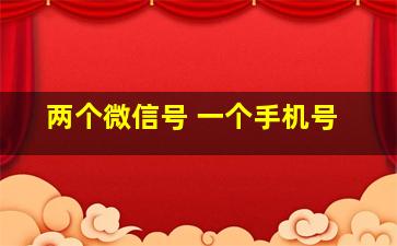 两个微信号 一个手机号